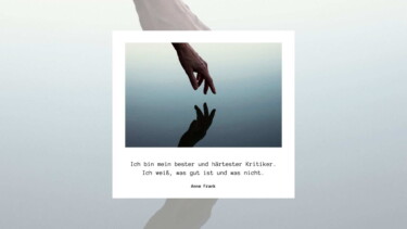 Bild einer Hand, die sich ihrem Spiegelbild auf einer Wasseroberfläche annähert. Text darunter: Ich bin mein bester und härtester Kritiker. Ich weiß, was gut ist und was nicht. Anne Frank