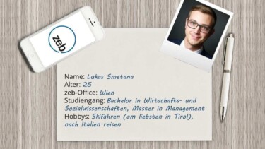 Foto und Steckbrief von Lukas. Name: Lukas Smetana. Alter: 25. zeb-Office: Wien. Studiengang: Bachelor in Wirtschafts- und Sozialwissenschaften, Master in Management. Hobbys: Skifahren (am liebsten in Tirol), nach Italien reisen [Quelle: Pixabay.com, Montage: e-fellows.net]