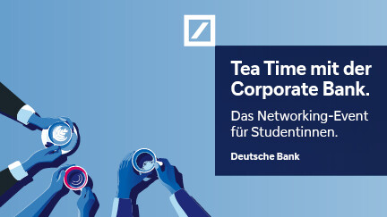 Der Hintergrund des Bildes ist mittelblau, links sind man jeweils drei Armpaare, die eine Tasse in die Mitte strecken, rechts der Titel des Events Tea Time mit der Corporate Bank. Das Networking-Event für Studentinnen. Schräg über dem Titel ist das Logo der Deutschen Bank in weiß zu sehen.